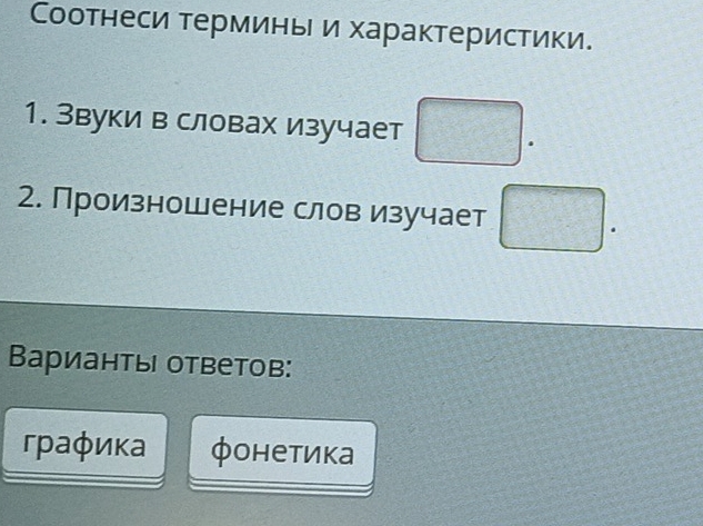 Соотнеси терминьеи характеристики. 
1. Звуки в словах изучает □. 
2. Произношение слов изучает □. 
Варианты ответов: 
графика фонетика