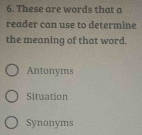 These are words that a
reader can use to determine
the meaning of that word.
Antonyms
Situation
Synonyms