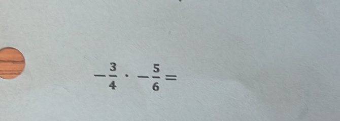 - 3/4 · - 5/6 =