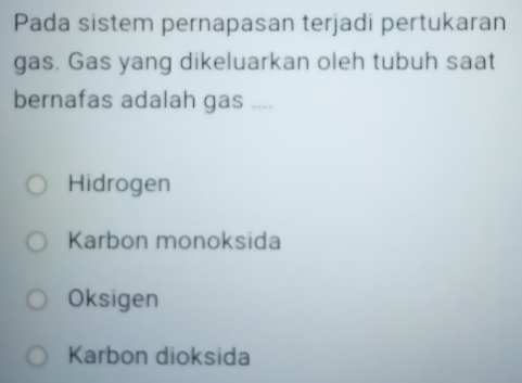 Pada sistem pernapasan terjadi pertukaran
gas. Gas yang dikeluarkan oleh tubuh saat
bernafas adalah gas ....
Hidrogen
Karbon monoksida
Oksigen
Karbon dioksida