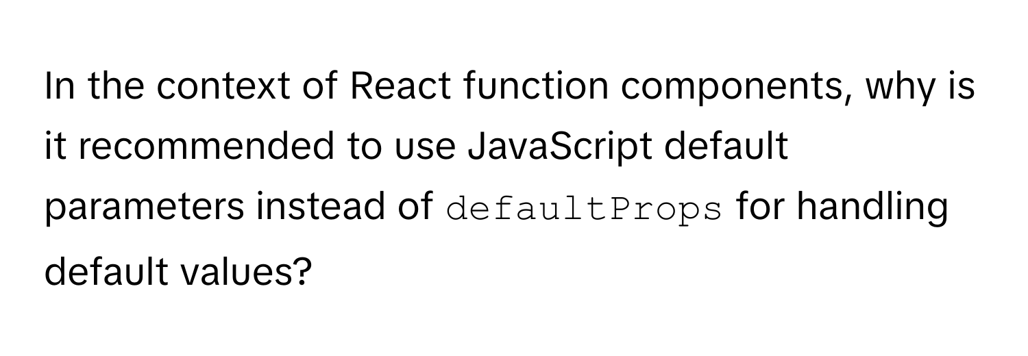 In the context of React function components, why is it recommended to use JavaScript default parameters instead of `defaultProps` for handling default values?