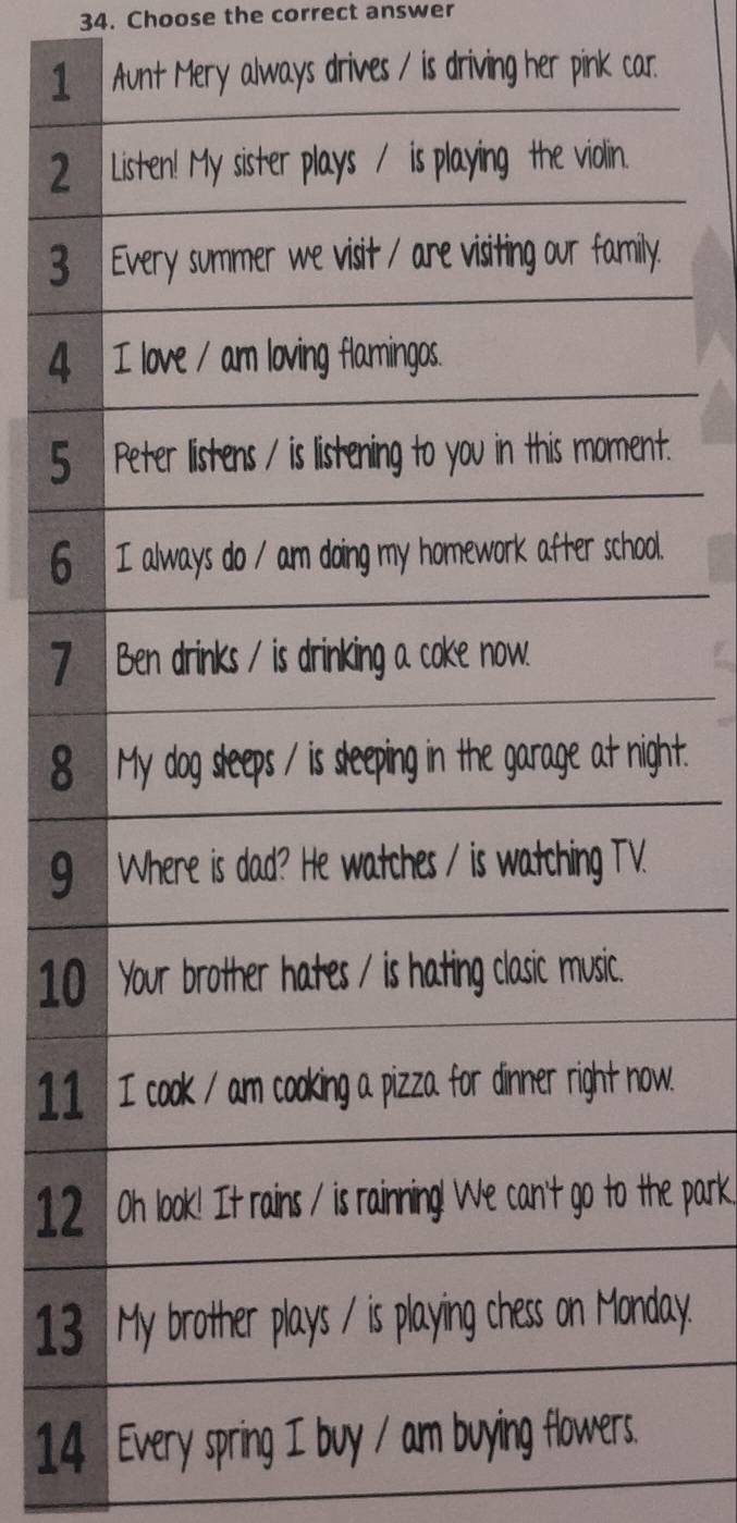 Choose the correct answer 
1Mery always drives / is driving her pink car. 
2 
3. 
4
5t. 
. 
7 
8ht.
9
10 
1. 
1e park. 
13ay. 
14