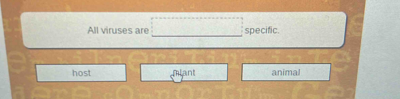 All viruses are specific.
host mlant animal