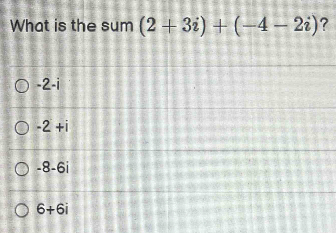 What is the sum (2+3i)+(-4-2i) ?
-2-i
-2+i
-8-6i
6+6i