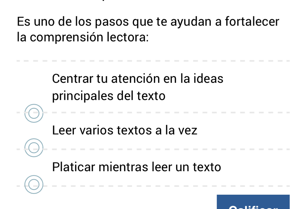 Es uno de los pasos que te ayudan a fortalecer
la comprensión lectora:
Centrar tu atención en la ideas
principales del texto
Leer varios textos a la vez
Platicar mientras leer un texto