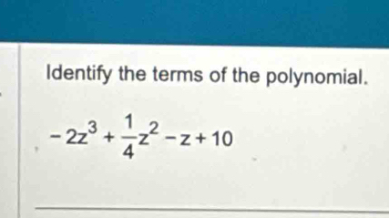 Identify the terms of the polynomial.
-2z^3+ 1/4 z^2-z+10