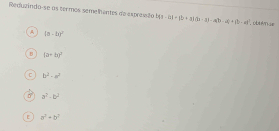 Reduzindo-se os termos semelhantes da expressão b(a-b)+(b+a)(b-a)-a(b-a)+(b-a)^2 , obtém-se
A (a-b)^2
B (a+b)^2
C b^2· a^2
a^2-b^2
E a^2+b^2