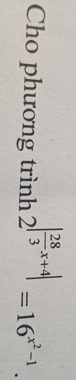 Cho phương trình
2^(|frac 28)3x+4|=16^(x^2)-1.