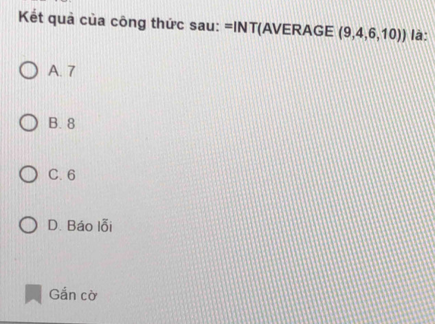 Kết quả của công thức sau: =INT (AVERAGE (9,4,6,10)) là:
A. 7
B. 8
C. 6
D. Báo 1overline Oi 
Gắn cờ