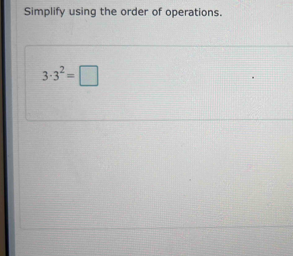 Simplify using the order of operations.
3· 3^2=□