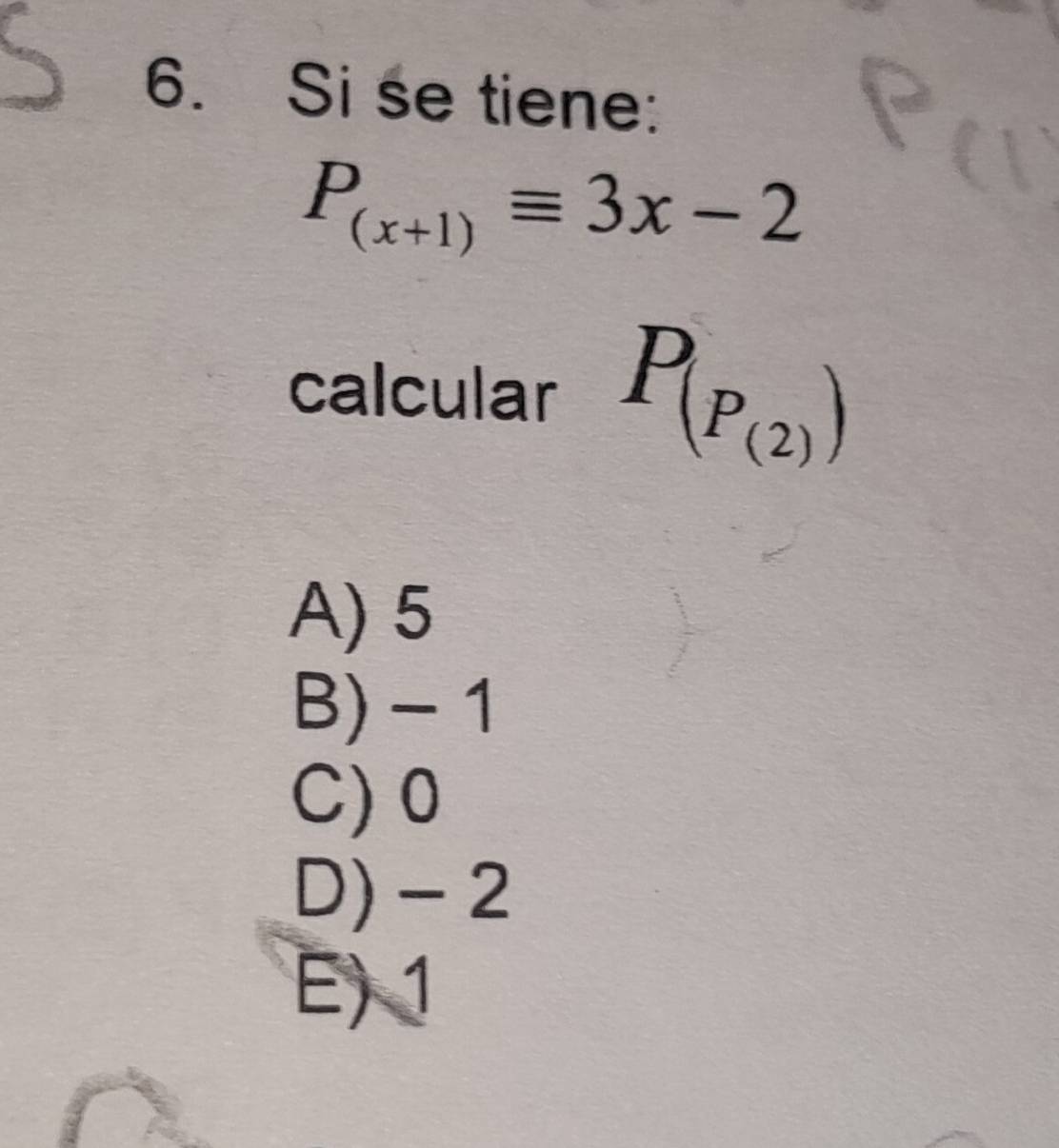 Si se tiene:
P_(x+1)equiv 3x-2
calcular P_(P_(2))
A) 5
B) - 1
C) 0
D) - 2
E) 1