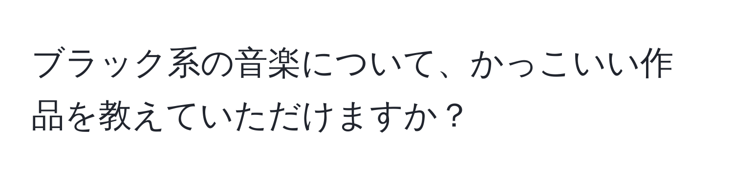 ブラック系の音楽について、かっこいい作品を教えていただけますか？