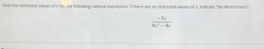 Find the restricted values of x for he following rational expression. If there are no restricted values of x, indicate 'No Restrictions".
 (-5x)/8x^2-8x 