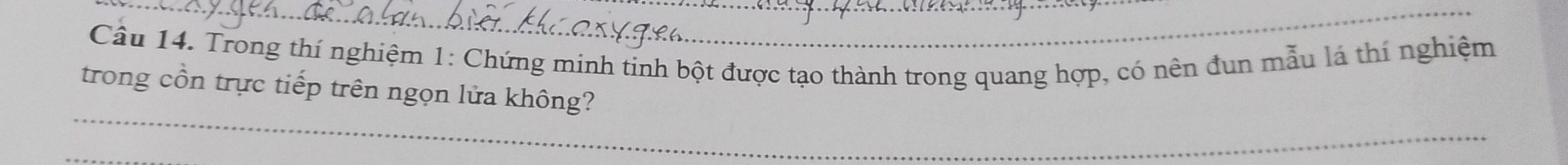 Trong thí nghiệm 1: Chứng minh tinh bột được tạo thành trong quang hợp, có nên đun mẫu lá thí nghiệm 
_ 
trong cồn trực tiếp trên ngọn lửa không? 
_