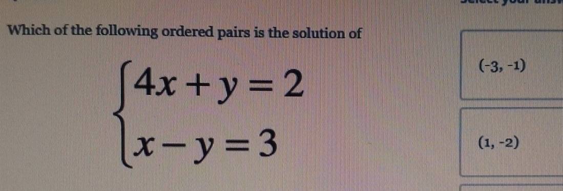 Which of the following ordered pairs is the solution of
beginarrayl 4x+y=2 x-y=3endarray.
(-3,-1)
(1,-2)