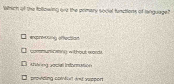 Which of the following are the primary social functions of language?
expressing affection
communicating without words
sharing social information
providing comfort and support