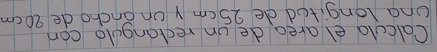 Calculd el area de on rectangulo con 
una longifed de 25 cm y on ancho de 20cm
