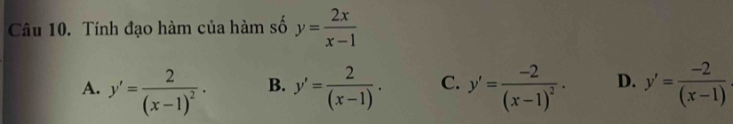 Tính đạo hàm của hàm số y= 2x/x-1 
A. y'=frac 2(x-1)^2· B. y'= 2/(x-1) . C. y'=frac -2(x-1)^2· D. y'= (-2)/(x-1) 