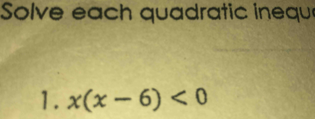 Solve each quadratic inequ 
1. x(x-6)<0</tex>