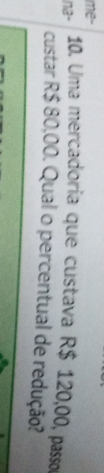 me- 
na- 10. Uma mercadoria que custava R$ 120,00, passo 
custar R$ 80,00. Qual o percentual de redução?