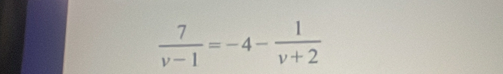  7/v-1 =-4- 1/v+2 