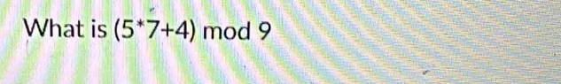 What is (5^*7+4) mod 9