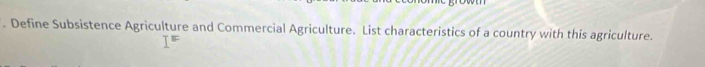 Define Subsistence Agriculture and Commercial Agriculture. List characteristics of a country with this agriculture.