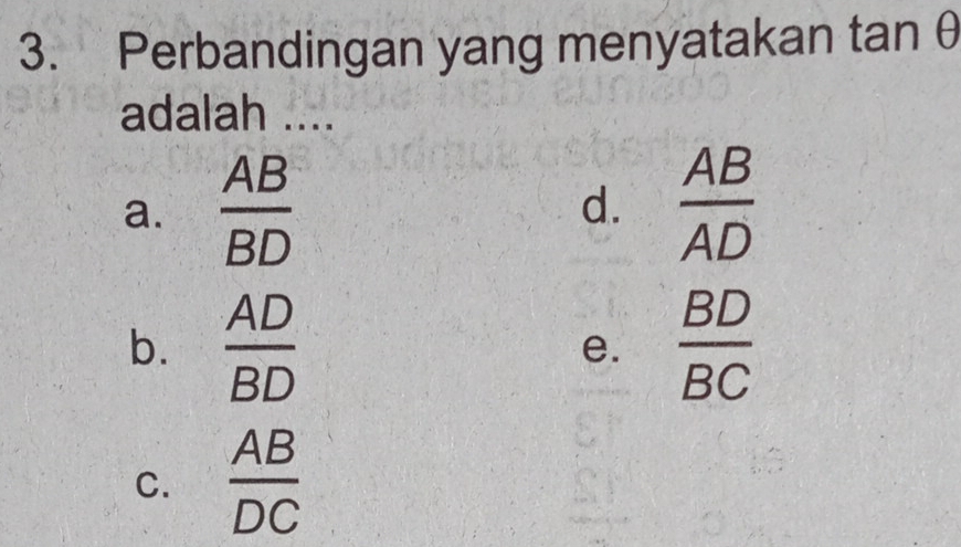 Perbandingan yang menyatakan t _ r an (- 
adalah ....
a.  AB/BD   AB/AD 
d.
b.  AD/BD   BD/BC 
e.
C.  AB/DC 