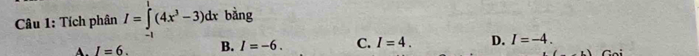 Tích phân I=∈tlimits _(-1)^1(4x^3-3)dx bằng
A. I=6. B. I=-6. C. I=4. D. I=-4.