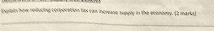 Explain how reducing corporation tax can increase supply in the economy. (2 marks)