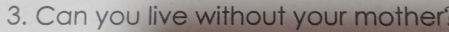 Can you live without your mother