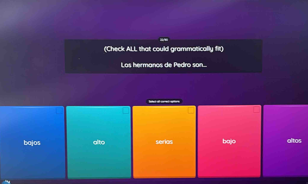 (Check ALL that could grammatically fit)
Los hermanos de Pedro son...
Select all correct options
bajos alto serias bajo altos