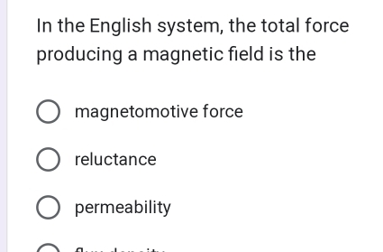 In the English system, the total force
producing a magnetic field is the
magnetomotive force
reluctance
permeability