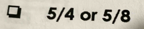 5/4 or 5/8