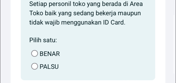 Setiap personil toko yang berada di Area
Toko baik yang sedang bekerja maupun
tidak wajib menggunakan ID Card.
Pilih satu:
BENAR
PALSU