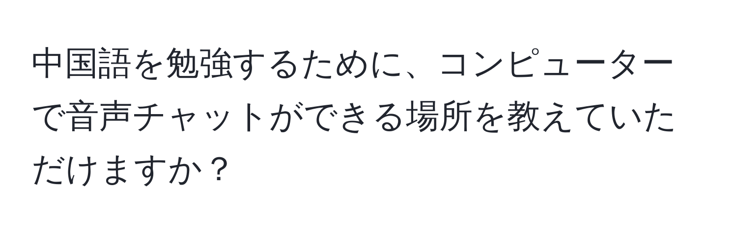 中国語を勉強するために、コンピューターで音声チャットができる場所を教えていただけますか？