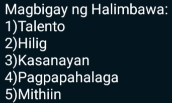 Magbigay ng Halimbawa: 
1)Talento 
2)Hilig 
3)Kasanayan 
4)Pagpapahalaga 
5)Mithiin