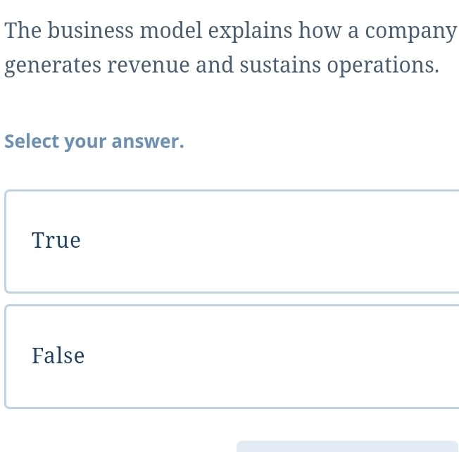 The business model explains how a company
generates revenue and sustains operations.
Select your answer.
True
False