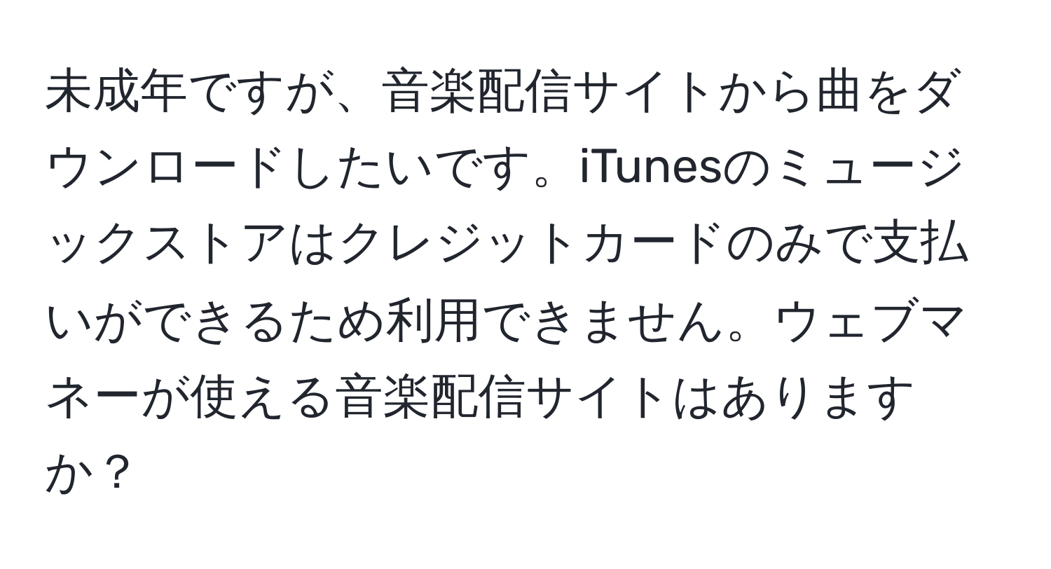 未成年ですが、音楽配信サイトから曲をダウンロードしたいです。iTunesのミュージックストアはクレジットカードのみで支払いができるため利用できません。ウェブマネーが使える音楽配信サイトはありますか？