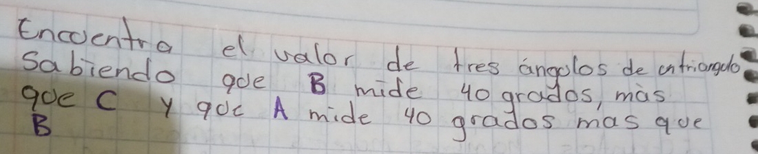 Encoentra el valor de tres angolos de antriangdo 
Sabiendo goe B mide 40 grados, mas 
goe C Y 90C A mide 40 grados mas que
B