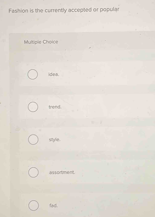 Fashion is the currently accepted or popular
Multiple Choice
idea.
trend.
style.
assortment.
fad.