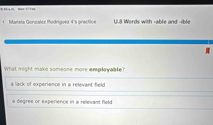 9:45 a.m. Mon 17 Feb
Mariela Gonzalez Rodriguez 4's practice U.8 Words with -able and -ible
What might make someone more employable?
a lack of experience in a relevant field
a degree or experience in a relevant field