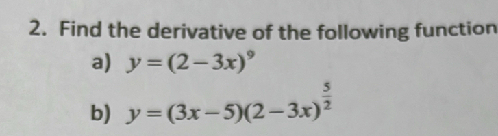 Find the derivative of the following function
a) y=(2-3x)^9
b) y=(3x-5)(2-3x)^ 5/2 