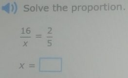 Solve the proportion.
 16/x = 2/5 
x=□