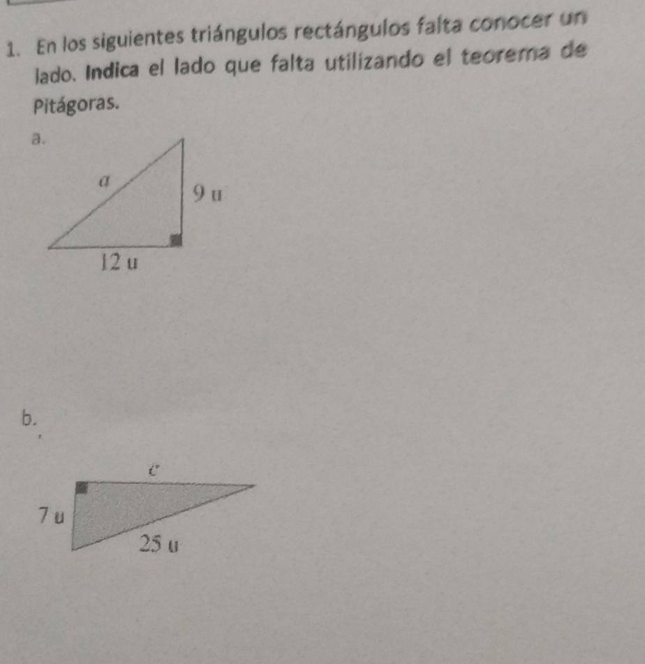 En los siguientes triángulos rectángulos falta conocer un 
lado. Indica el lado que falta utilizando el teorema de 
Pitágoras. 
b.