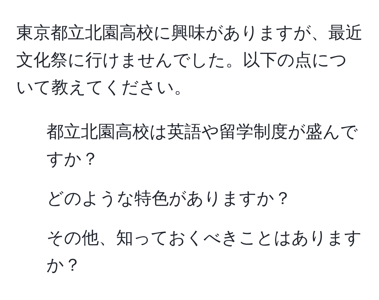 東京都立北園高校に興味がありますが、最近文化祭に行けませんでした。以下の点について教えてください。  
1. 都立北園高校は英語や留学制度が盛んですか？  
2. どのような特色がありますか？  
3. その他、知っておくべきことはありますか？