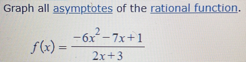 Graph all asymptotes of the rational function.
f(x)= (-6x^2-7x+1)/2x+3 