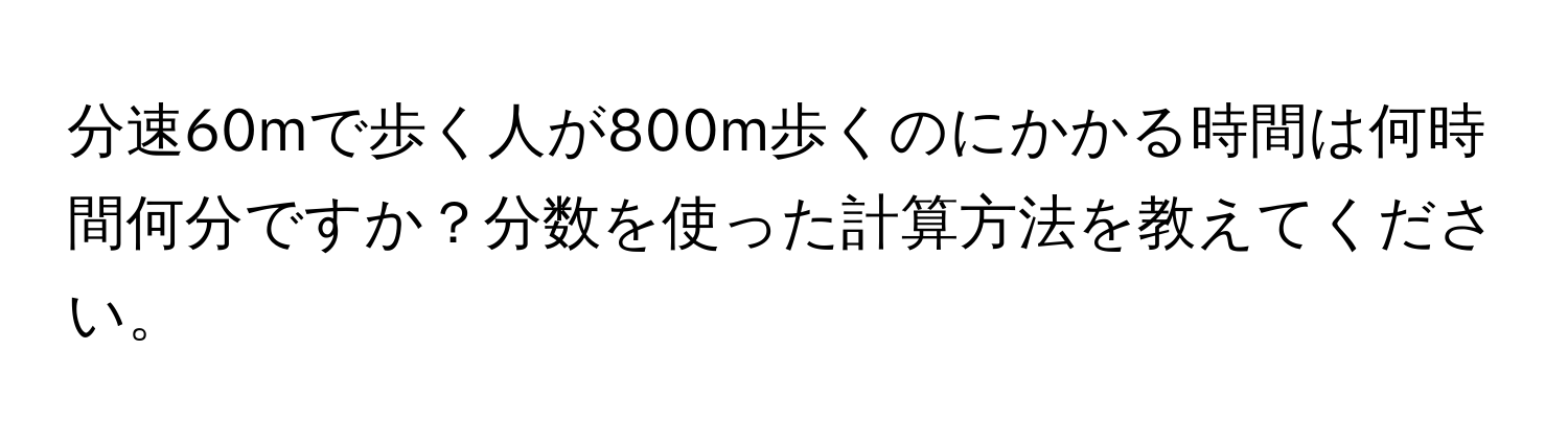 分速60mで歩く人が800m歩くのにかかる時間は何時間何分ですか？分数を使った計算方法を教えてください。