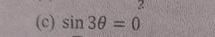 2 
(c) sin 3θ =0