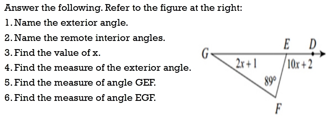 Answer the following. Refer to the figure at the right:
1. Name the exterior angle.
2. Name the remote interior angles.
3. Find the value of x. 
4. Find the measure of the exterior angle.
5. Find the measure of angle GEF.
6. Find the measure of angle EGF.